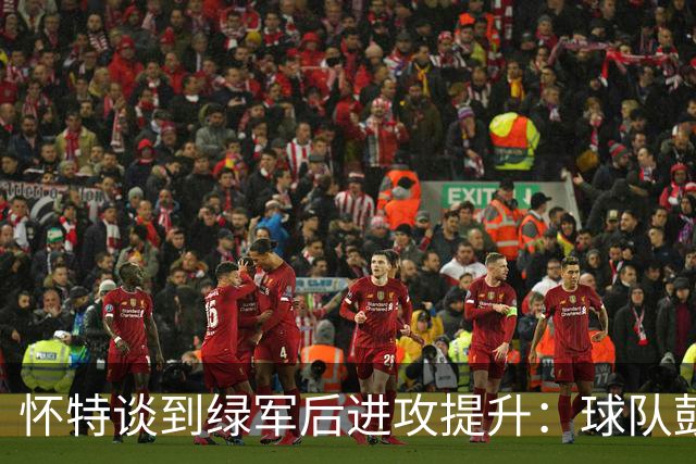 怀特谈到绿军后进攻提升：球队鼓励我多出手 双探花让比赛更轻松