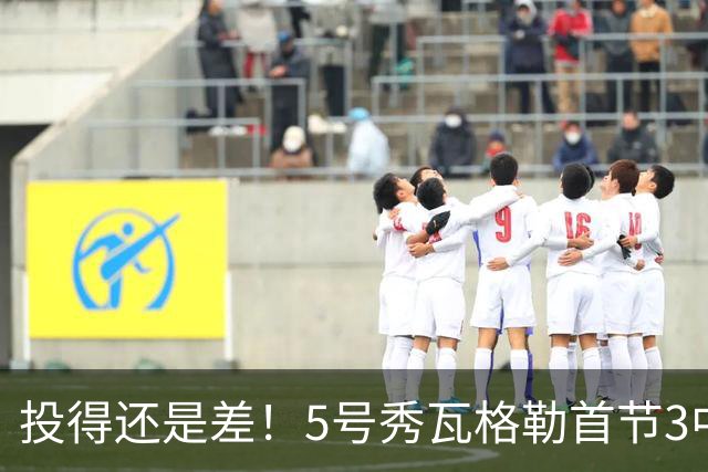 投得还是差！5号秀瓦格勒首节3中0仅拿1分2板1助