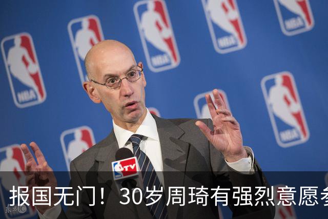 报国无门！30岁周琦有强烈意愿参加亚运会 中国男篮+郭士强拒招