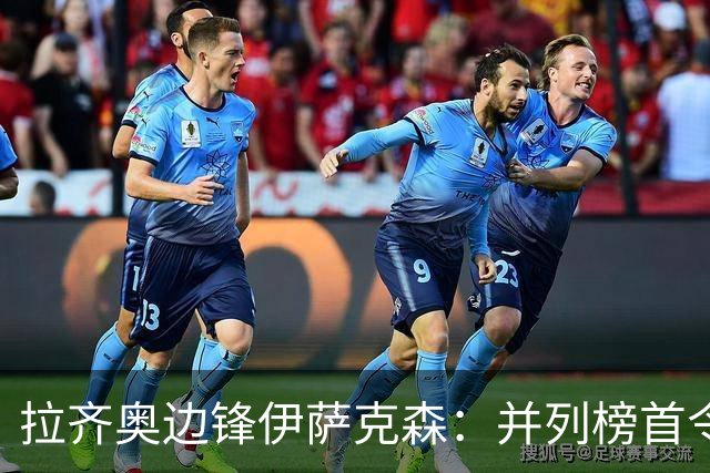 拉齐奥边锋伊萨克森：并列榜首令人惊讶，希望多踢比赛