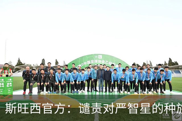 斯旺西官方：谴责对严智星的种族歧视，感谢相关各方的及时处理