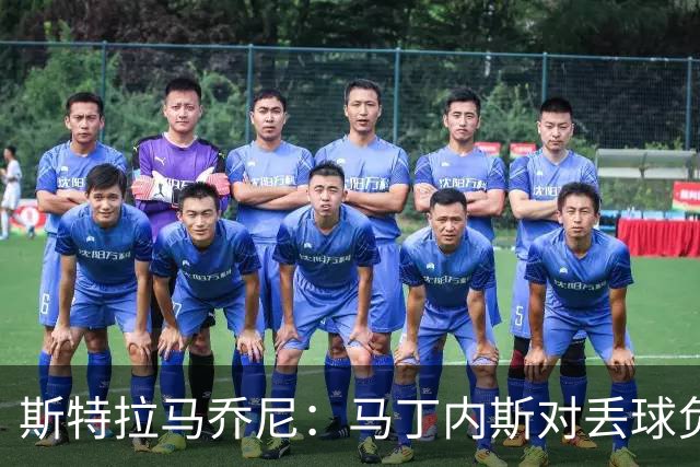 斯特拉马乔尼：马丁内斯对丢球负有责任，但齐沃会继续让他首发