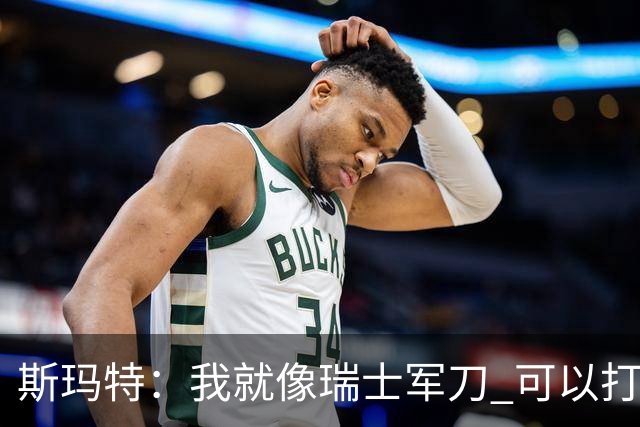 斯玛特：我就像瑞士军刀 可以打持球可以打无球也能混着来！