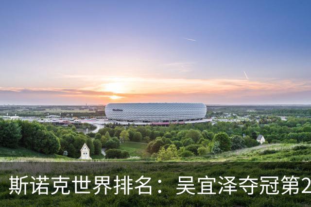 斯诺克世界排名：吴宜泽夺冠第2！袁思俊升7位创新高，肖国栋退步