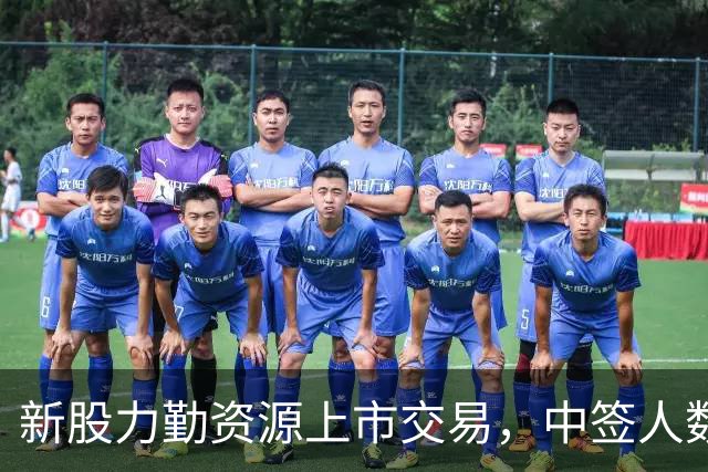 新股力勤资源上市交易，中签人数多，但中签股民弃购金额872万元！
