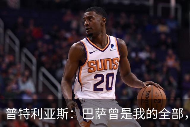 普特利亚斯：巴萨曾是我的全部，可能是我人生中最美好的一部分