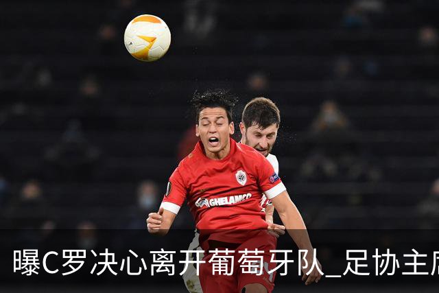 曝C罗决心离开葡萄牙队 足协主席与主帅追到机场挽留无果