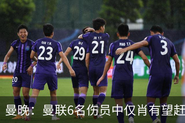 曼晚：曼联6名伤员中仅肖有望赶上踢富勒姆，阿马德继续伤缺