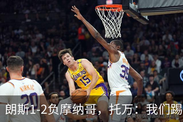 朗斯1-2负摩纳哥，托万：我们踢得不差，但运气不好