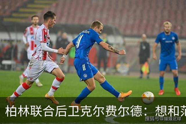 柏林联合后卫克尔费尔德：想和范戴克喝咖啡