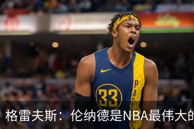 格雷夫斯：伦纳德是NBA最伟大的防守者 和他并肩作战不可思议