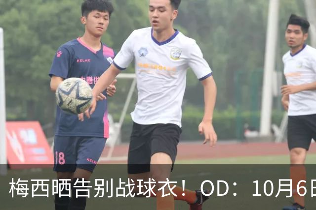 梅西晒告别战球衣！OD：10月6日迎最后一战