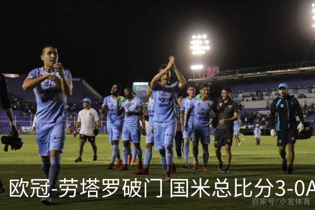 欧冠-劳塔罗破门 国米总比分3-0AC米兰进决赛