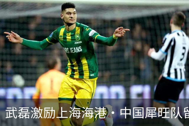 武磊激励上海海港・中国犀旺队留法集训小将：真正的成长永远发生在舒适区之外