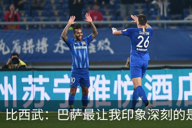 比西武：巴萨最让我印象深刻的是拉菲尼亚 佩德里亚马尔技术最好