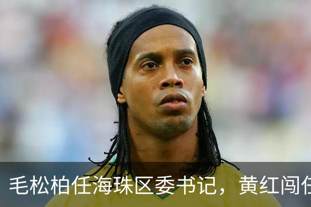 毛松柏任海珠区委书记，黄红闯任副区长、代理区长