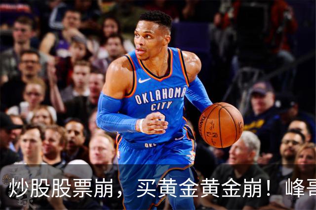 炒股股票崩，买黄金黄金崩！峰哥破防了：我一个大网红，开始一克一克买