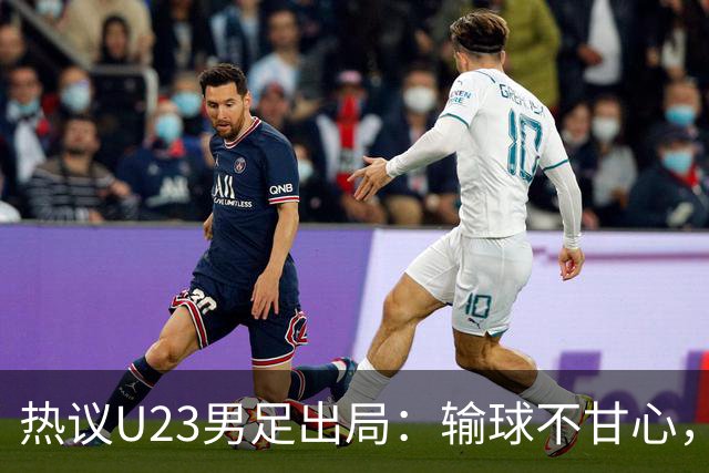 热议U23男足出局：输球不甘心，我们缺球星，替补阵容薄弱