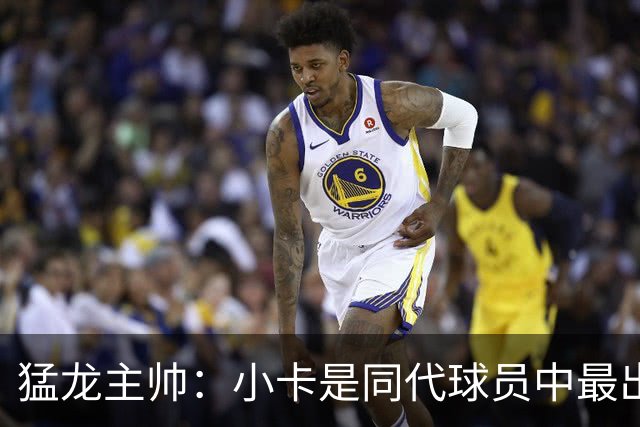 猛龙主帅：小卡是同代球员中最出色的球星之一 他是2届总冠军得主