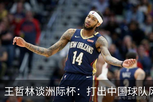 王哲林谈洲际杯：打出中国球队风格 与强队切磋学习