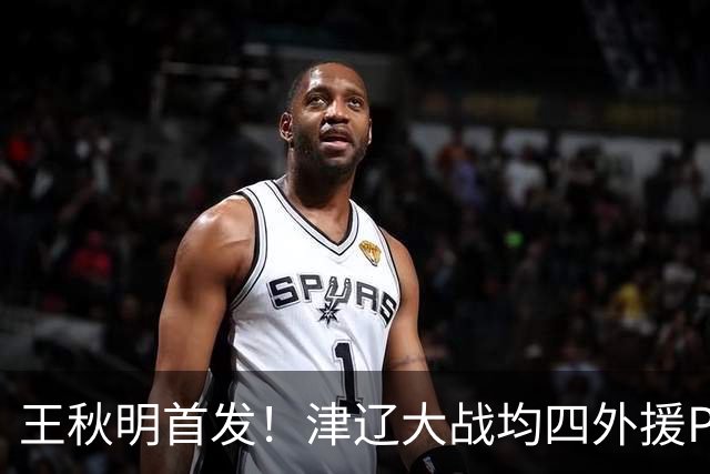 王秋明首发！津辽大战均四外援PK，谢蒂内替补，于根伟追平积分OR被双杀？