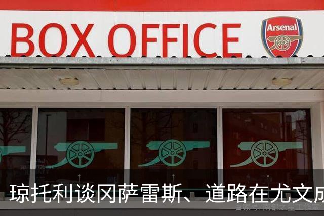 琼托利谈冈萨雷斯、道路在尤文成主力：很高兴他们证明了自己