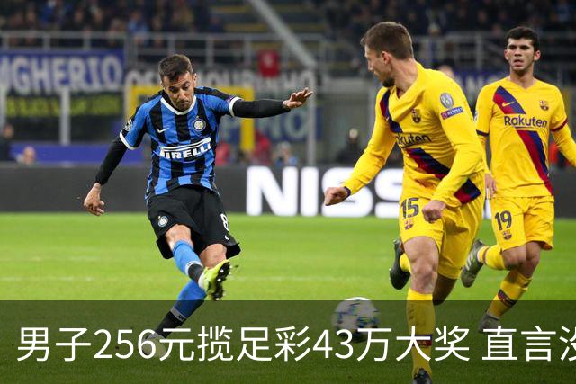 男子256元揽足彩43万大奖 直言没想到能中这么多