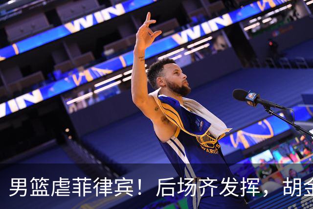 男篮虐菲律宾！后场齐发挥，胡金秋太准，王俊杰崔永熙喜忧参半！
