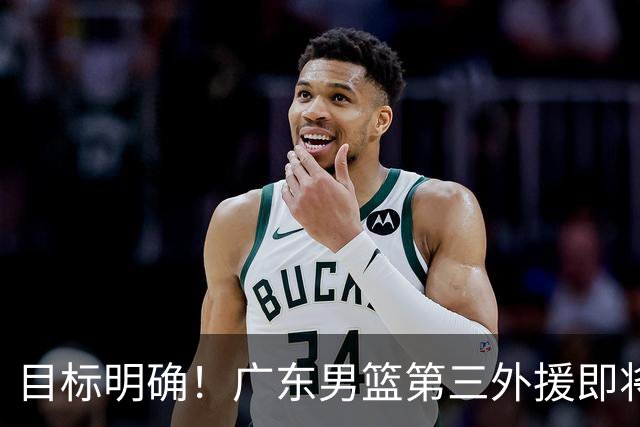 目标明确！广东男篮第三外援即将确定，NBA训练营结束后直接出手