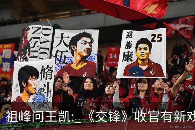 祖峰问王凯: 《交锋》收官有新戏会不会邀请我? 高捷反应超好笑