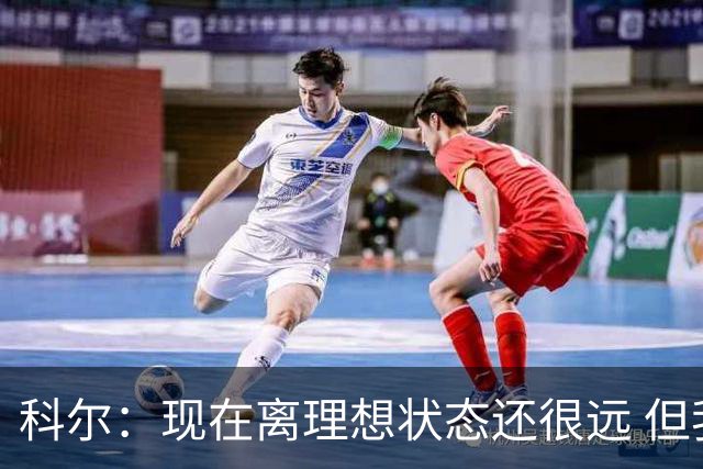 科尔：现在离理想状态还很远 但我们正朝着正确的方向努力