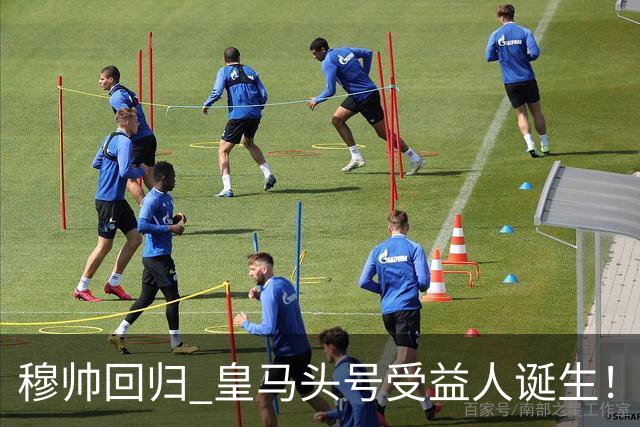 穆帅回归 皇马头号受益人诞生！6场3球3助 已是绝对领袖