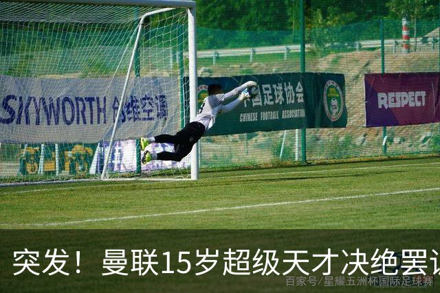 突发！曼联15岁超级天才决绝罢训离队，多家豪门排队争抢