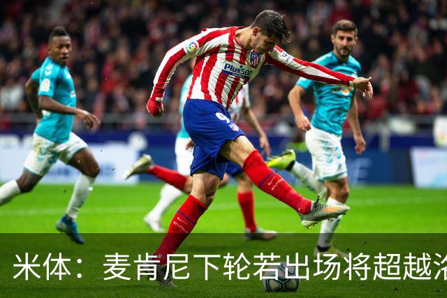 米体：麦肯尼下轮若出场将超越洛卡特利，成为尤文现有阵容出场王