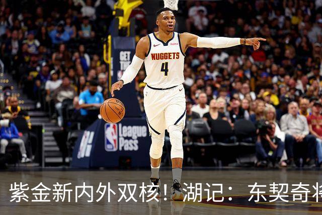 紫金新内外双核！湖记：东契奇将助推凯斯勒蜕变成联盟顶级中锋