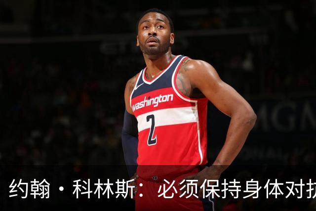 约翰·科林斯：必须保持身体对抗 对手怎么做你就得怎么应对