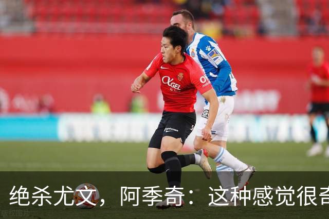 绝杀尤文，阿季奇：这种感觉很奇怪；我需要稳定出场时间