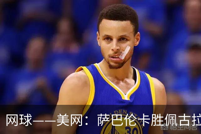网球——美网：萨巴伦卡胜佩古拉 晋级女单决赛