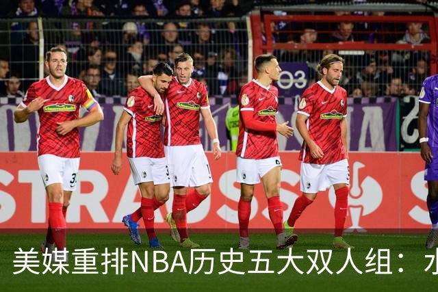 美媒重排NBA历史五大双人组：水花兄弟仅列第五，OK组合屈居第三