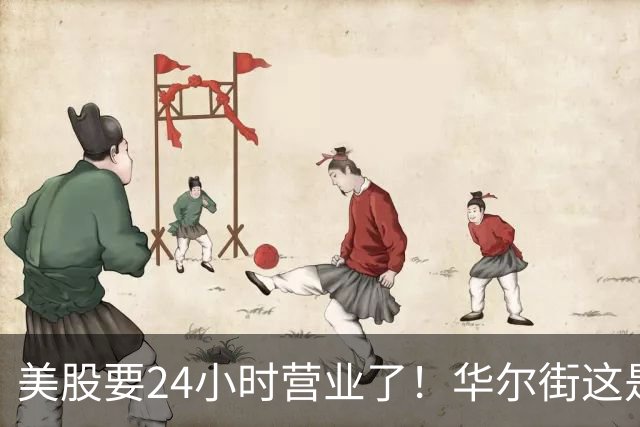 美股要24小时营业了！华尔街这是要卷死谁？