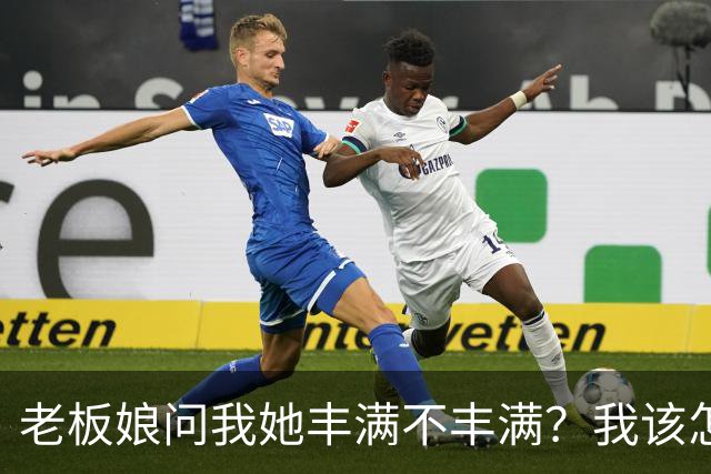 老板娘问我她丰满不丰满？我该怎么回答？