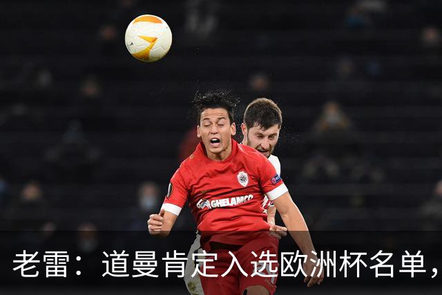 老雷：道曼肯定入选欧洲杯名单，英格兰输给平庸阿根廷