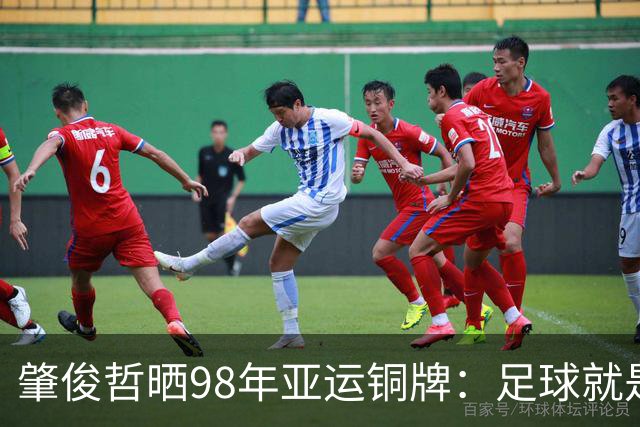 肇俊哲晒98年亚运铜牌：足球就是这样传承，希望中国足球越来越好