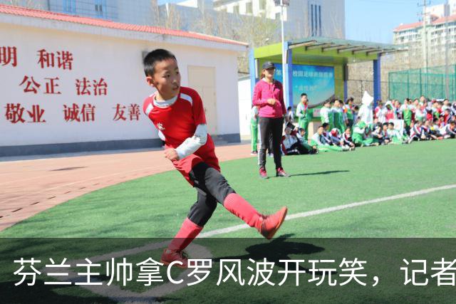 芬兰主帅拿C罗风波开玩笑，记者集体沉默