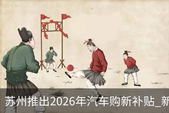 苏州推出2026年汽车购新补贴 新能源车最高补7000元