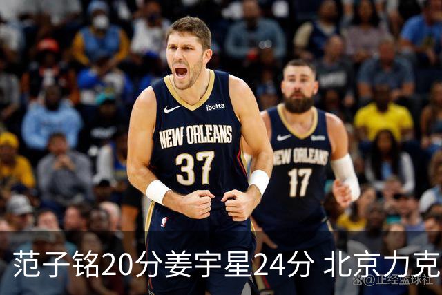 范子铭20分姜宇星24分 北京力克吉林开门红