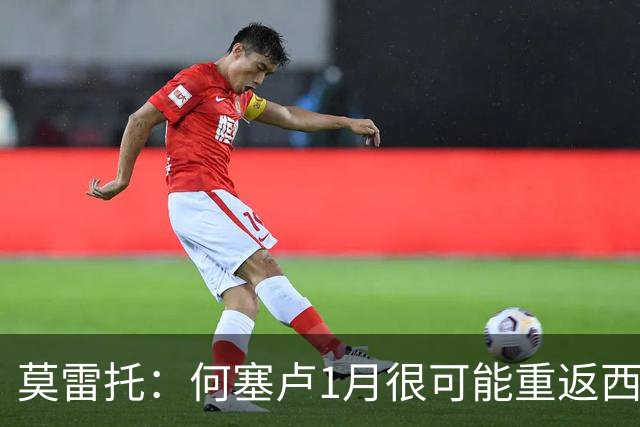 莫雷托：何塞卢1月很可能重返西甲，阿拉维斯等队曾询问情况