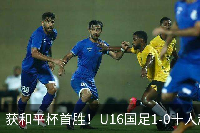 获和平杯首胜！U16国足1-0十人越南 队长冀政浩头槌制胜 陈政飞失点