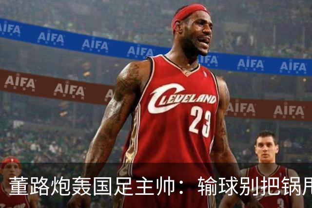 董路炮轰国足主帅：输球别把锅甩给队员！你招的人，谁上场你定的