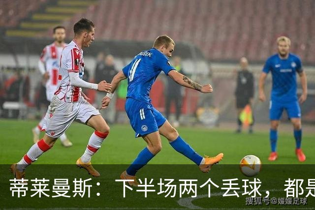蒂莱曼斯：下半场两个丢球，都是因为我们阵型太散、后防空档太大